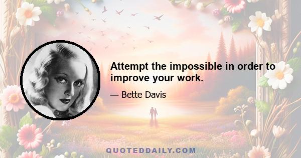Attempt the impossible in order to improve your work.