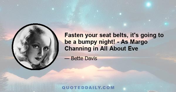 Fasten your seat belts, it's going to be a bumpy night! - As Margo Channing in All About Eve