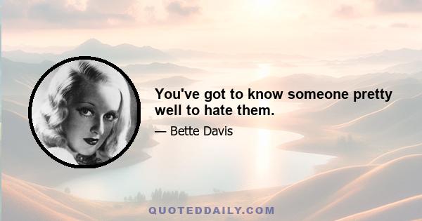 You've got to know someone pretty well to hate them.