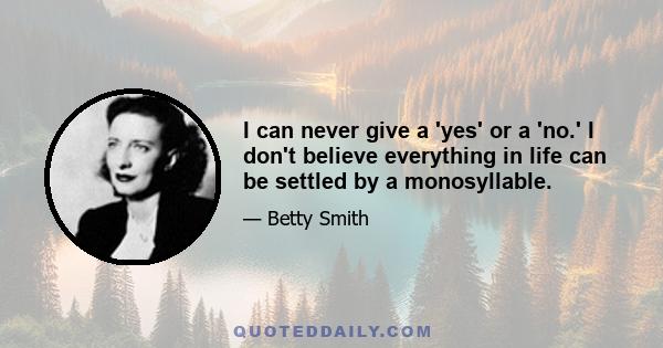 I can never give a 'yes' or a 'no.' I don't believe everything in life can be settled by a monosyllable.