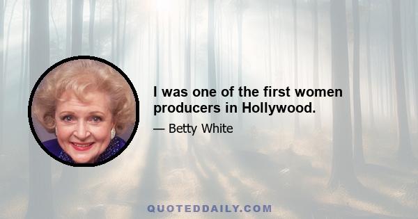 I was one of the first women producers in Hollywood.