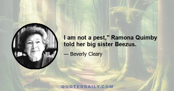 I am not a pest, Ramona Quimby told her big sister Beezus.