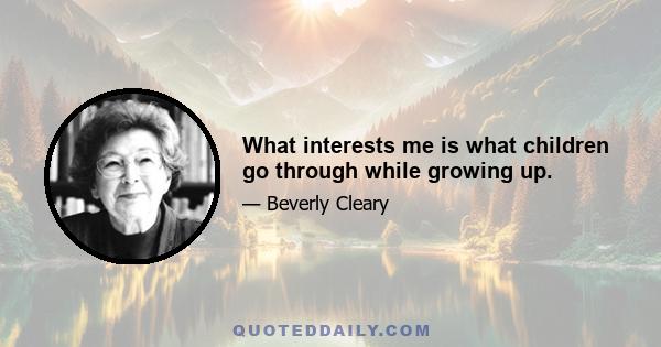 What interests me is what children go through while growing up.