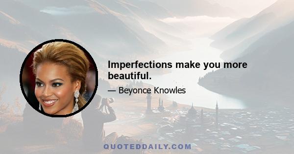 Imperfections make you more beautiful.