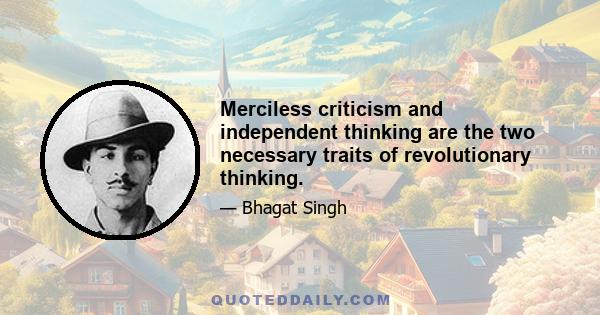 Merciless criticism and independent thinking are the two necessary traits of revolutionary thinking.