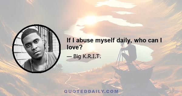 If I abuse myself daily, who can I love?