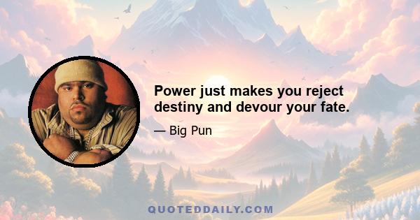 Power just makes you reject destiny and devour your fate.