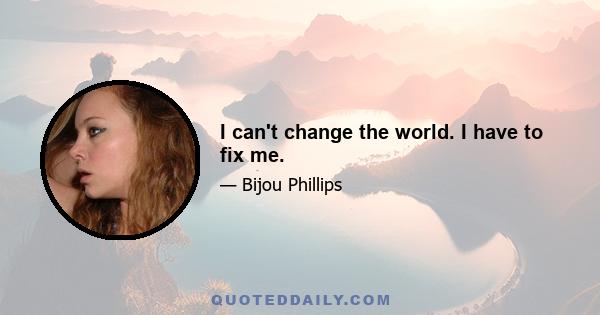 I can't change the world. I have to fix me.