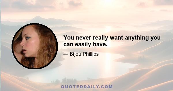 You never really want anything you can easily have.