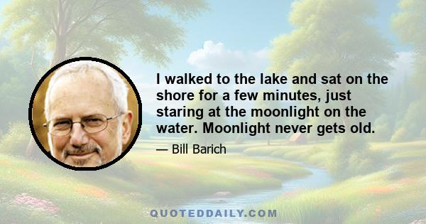 I walked to the lake and sat on the shore for a few minutes, just staring at the moonlight on the water. Moonlight never gets old.