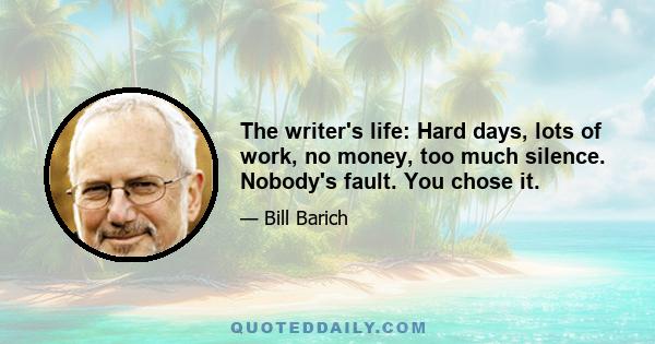 The writer's life: Hard days, lots of work, no money, too much silence. Nobody's fault. You chose it.