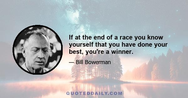 If at the end of a race you know yourself that you have done your best, you're a winner.