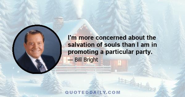 I'm more concerned about the salvation of souls than I am in promoting a particular party.