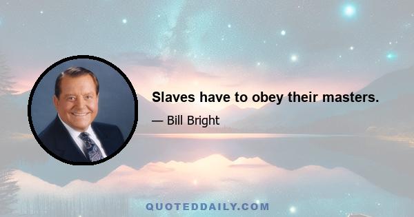 Slaves have to obey their masters.