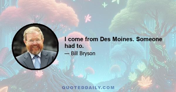 I come from Des Moines. Someone had to.