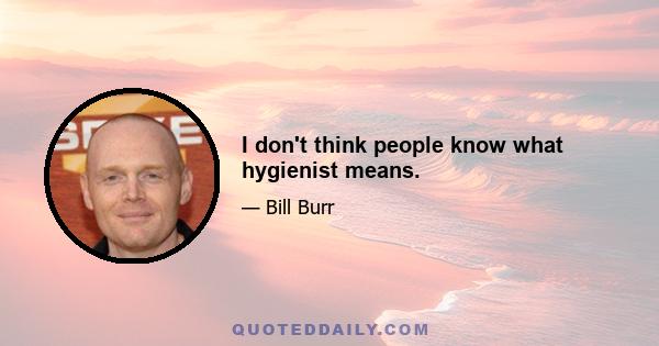 I don't think people know what hygienist means.