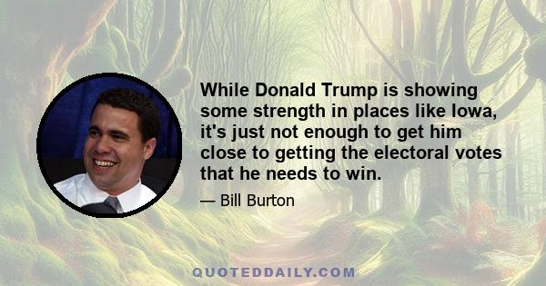 While Donald Trump is showing some strength in places like Iowa, it's just not enough to get him close to getting the electoral votes that he needs to win.