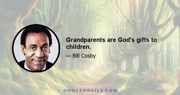 Grandparents are God's gifts to children.