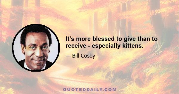 It's more blessed to give than to receive - especially kittens.