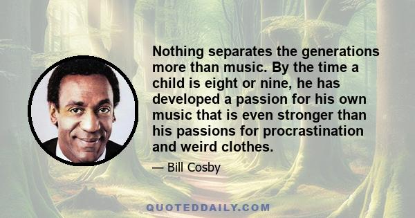 Nothing separates the generations more than music. By the time a child is eight or nine, he has developed a passion for his own music that is even stronger than his passions for procrastination and weird clothes.