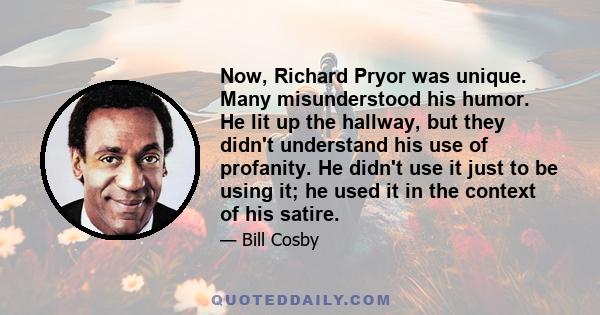 Now, Richard Pryor was unique. Many misunderstood his humor. He lit up the hallway, but they didn't understand his use of profanity. He didn't use it just to be using it; he used it in the context of his satire.