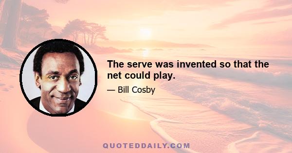 The serve was invented so that the net could play.