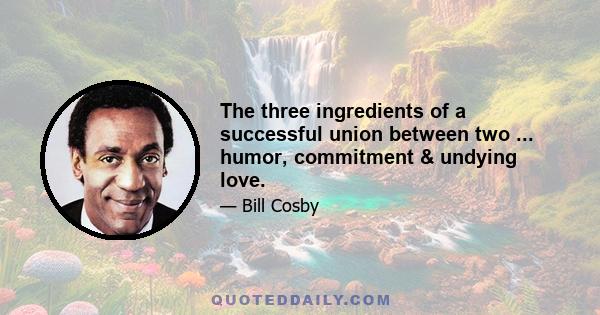 The three ingredients of a successful union between two ... humor, commitment & undying love.