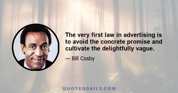 The very first law in advertising is to avoid the concrete promise and cultivate the delightfully vague.