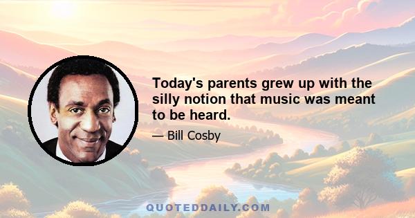 Today's parents grew up with the silly notion that music was meant to be heard.