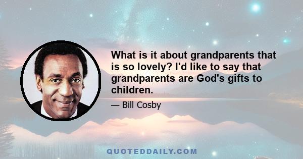 What is it about grandparents that is so lovely? I'd like to say that grandparents are God's gifts to children.