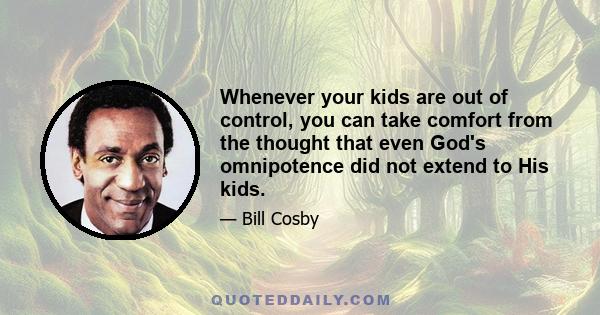 Whenever your kids are out of control, you can take comfort from the thought that even God's omnipotence did not extend to His kids.