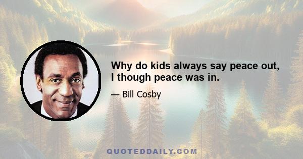 Why do kids always say peace out, I though peace was in.