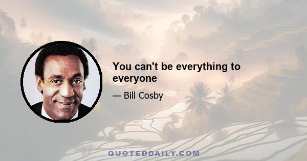 You can't be everything to everyone