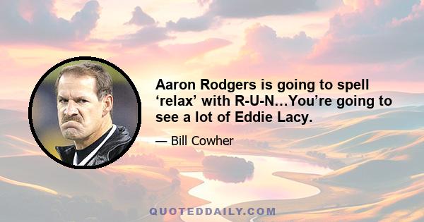 Aaron Rodgers is going to spell ‘relax’ with R-U-N…You’re going to see a lot of Eddie Lacy.