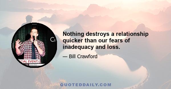 Nothing destroys a relationship quicker than our fears of inadequacy and loss.