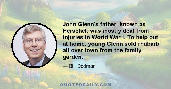 John Glenn's father, known as Herschel, was mostly deaf from injuries in World War I. To help out at home, young Glenn sold rhubarb all over town from the family garden.