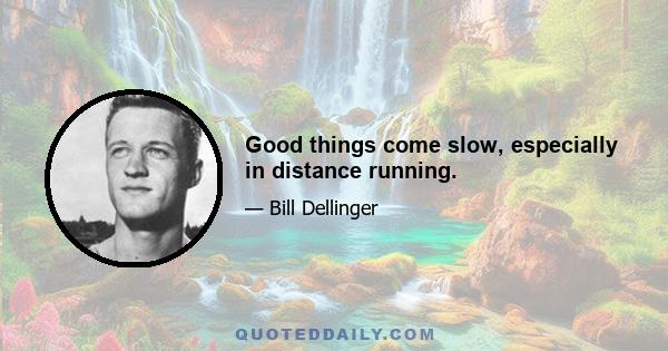 Good things come slow, especially in distance running.