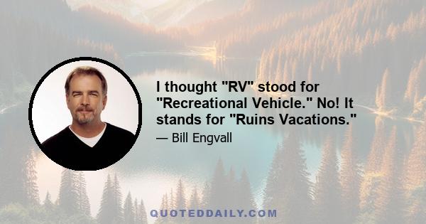 I thought RV stood for Recreational Vehicle. No! It stands for Ruins Vacations.