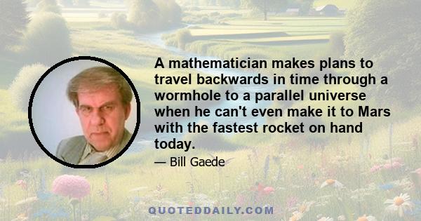 A mathematician makes plans to travel backwards in time through a wormhole to a parallel universe when he can't even make it to Mars with the fastest rocket on hand today.