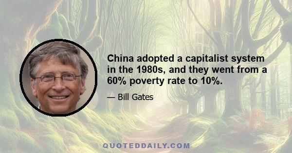 China adopted a capitalist system in the 1980s, and they went from a 60% poverty rate to 10%.
