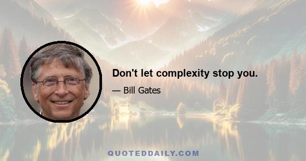 Don't let complexity stop you.