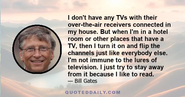 I don't have any TVs with their over-the-air receivers connected in my house. But when I'm in a hotel room or other places that have a TV, then I turn it on and flip the channels just like everybody else. I'm not immune 