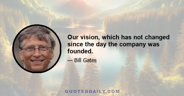 Our vision, which has not changed since the day the company was founded.