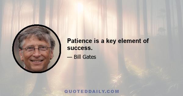 Patience is a key element of success.