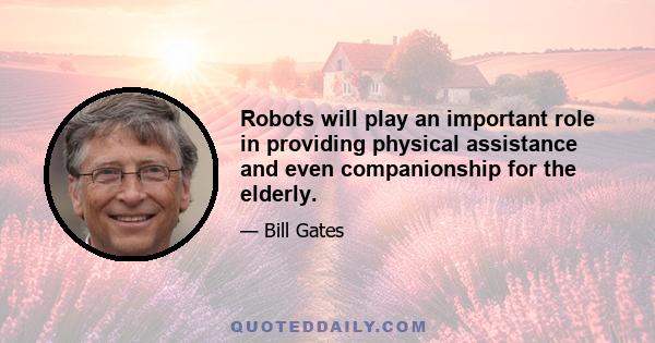 Robots will play an important role in providing physical assistance and even companionship for the elderly.