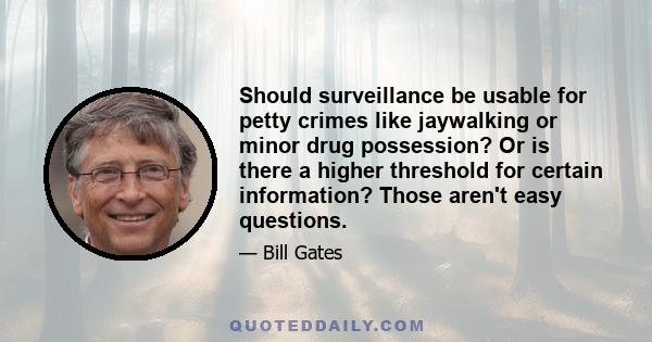 Should surveillance be usable for petty crimes like jaywalking or minor drug possession? Or is there a higher threshold for certain information? Those aren't easy questions.
