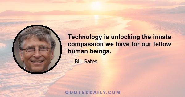 Technology is unlocking the innate compassion we have for our fellow human beings.