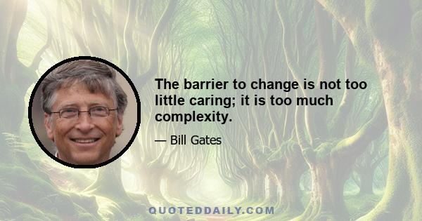 The barrier to change is not too little caring; it is too much complexity.