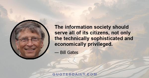 The information society should serve all of its citizens, not only the technically sophisticated and economically privileged.