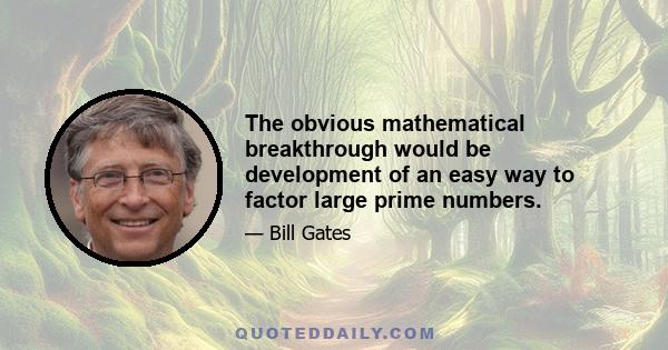 The obvious mathematical breakthrough would be development of an easy way to factor large prime numbers.